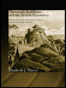 Theravada Buddhism and the British Encounter (Religious, Missionary and Colonial Experience in Nineteenth Century Sri Lanka) by Elizabeth Harris, 9780415544429