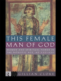 This Female Man of God (Women and Spiritual Power in the Patristic Age, 350-450 AD) by Gillian Cloke, 9780415094702
