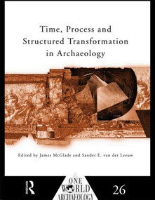 Time, Process and Structured Transformation in Archaeology by James McGlade, Sander E. van der Leeuw, 9780415589093