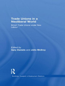 Trade Unions in a Neoliberal World (British Trade Unions under New Labour) by Gary Daniels, John McIlroy, 9780415603096