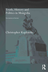 Truth, History and Politics in Mongolia (Memory of Heroes) - 9780415654630 by Christopher Kaplonski, 9780415654630