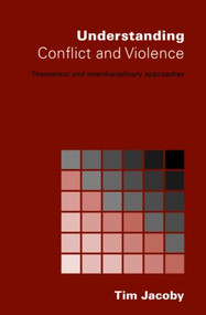 Understanding Conflict and Violence (Theoretical and Interdisciplinary Approaches) by Tim Jacoby, 9780415369107