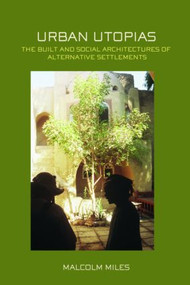 Urban Utopias (The Built and Social Architectures of Alternative Settlements) by Malcolm Miles, 9780415375764