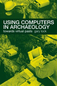 Using Computers in Archaeology (Towards Virtual Pasts) - 9780415167703 by Gary Lock, 9780415167703