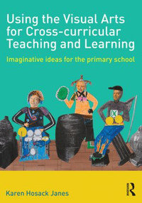 Using the Visual Arts for Cross-curricular Teaching and Learning (Imaginative ideas for the primary school) by Karen Hosack Janes, 9780415508254