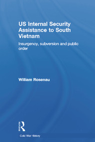 US Internal Security Assistance to South Vietnam (Insurgency, Subversion and Public Order) by William Rosenau, 9780415653060