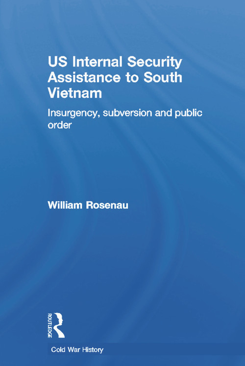 US Internal Security Assistance to South Vietnam (Insurgency, Subversion and Public Order) by William Rosenau, 9780415653060