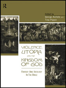 Violence, Utopia and the Kingdom of God (Fantasy and Ideology in the Bible) by George Aichele, Tina Pippin, 9780415156684