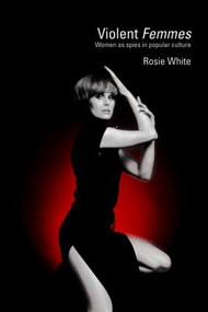 Violent Femmes (Women as Spies in Popular Culture) - 9780415370783 by Rosie White, 9780415370783