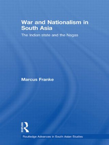 War and Nationalism in South Asia (The Indian State and the Nagas) - 9780415502160 by Marcus Franke, 9780415502160