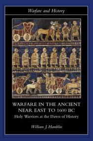 Warfare in the Ancient Near East to 1600 BC (Holy Warriors at the Dawn of History) by William J. Hamblin, 9780415255899