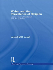 Weber and the Persistence of Religion (Social Theory, Capitalism and the Sublime) - 9780415543767 by Joseph W. H. Lough, 9780415543767