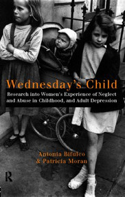 Wednesday's Child (Research into Women's Experience of Neglect and Abuse in Childhood and Adult Depression) by Antonia Bifulco, Patricia Moran, 9780415165273