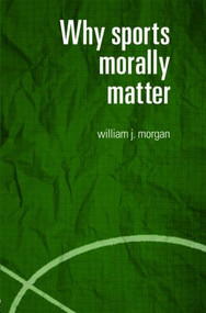 Why Sports Morally Matter - 9780415357746 by William Morgan, 9780415357746