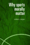 Why Sports Morally Matter - 9780415357746 by William Morgan, 9780415357746