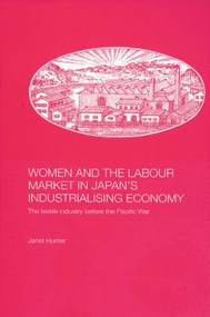 Women and the Labour Market in Japan's Industrialising Economy (The Textile Industry before the Pacific War) - 9780415546294 by Janet Hunter, 9780415546294