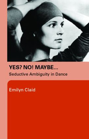 Yes? No! Maybe… (Seductive Ambiguity in Dance) - 9780415372473 by Emilyn Claid, 9780415372473