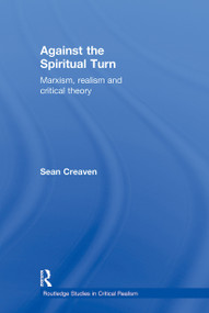 Against the Spiritual Turn (Marxism, Realism, and Critical Theory) by Sean Creaven, 9780415524049