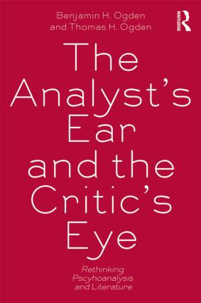 The Analyst's Ear and the Critic's Eye (Rethinking psychoanalysis and literature) - 9780415534697 by Benjamin H. Ogden, Thomas H. Ogden, 9780415534697