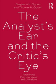 The Analyst's Ear and the Critic's Eye (Rethinking psychoanalysis and literature) - 9780415534697 by Benjamin H. Ogden, Thomas H. Ogden, 9780415534697