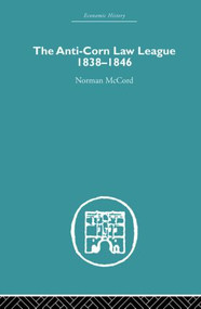 The Anti-Corn Law League (1838-1846) by Norman McCord, 9780415852647