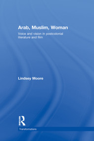 Arab, Muslim, Woman (Voice and Vision in Postcolonial Literature and Film) by Lindsey Moore, 9780415759526