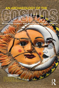 An Archaeology of the Cosmos (Rethinking Agency and Religion in Ancient America) - 9780415521291 by Timothy R. Pauketat, 9780415521291