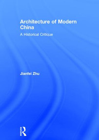 Architecture of Modern China (A Historical Critique) by Jianfei Zhu, 9780415457811