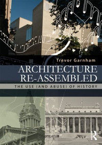 Architecture Re-assembled (The Use (and Abuse) of History) by Trevor Garnham, 9780415522458