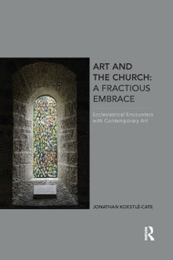 Art and the Church: A Fractious Embrace (Ecclesiastical Encounters with Contemporary Art) - 9780367879686 by Jonathan Koestle-Cate, 9780367879686
