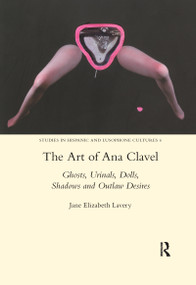 The Art of Ana Clavel (Ghosts, Urinals, Dolls, Shadows and Outlaw Desires) - 9780367601706 by JaneElizabeth Lavery, 9780367601706