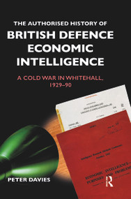 The Authorised History of British Defence Economic Intelligence (A Cold War in Whitehall, 1929-90) - 9780367480486 by Peter Davies, 9780367480486