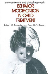 Behavior Modification in Child Treatment (An Experimental and Clinical Approach) - 9780202362939 by Robert M. Browning, 9780202362939