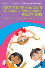Better Behaviour through Home-School Relations (Using values-based education to promote positive learning) by Gill Ellis, Nicola S. Morgan, Ken Reid, 9780415504171