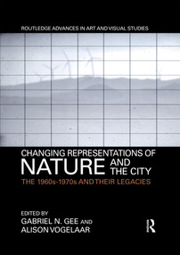 Changing Representations of Nature and the City (The 1960s-1970s and their Legacies) - 9780367588854 by Gabriel N. Gee, Alison Vogelaar, 9780367588854