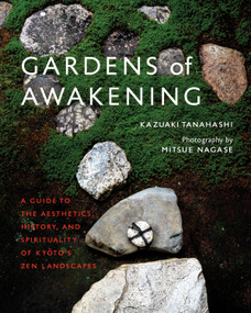 Gardens of Awakening (A Guide to the Aesthetics, History, and Spirituality of Kyoto's Zen Landscapes) by Kazuaki Tanahashi, Mitsue Nagase, 9781645472056