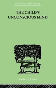 The Child's Unconscious Mind (The Relations of Psychoanalysis to Education) - 9780415868846 by Wilfrid Lay, 9780415868846