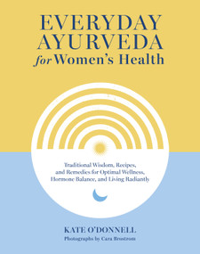 Everyday Ayurveda for Women's Health (Traditional Wisdom, Recipes, and Remedies for Optimal Wellness, Hormone Balance, and Living Radiantly) by Kate O'Donnell, Cara Brostrom, 9781645471684