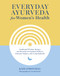 Everyday Ayurveda for Women's Health (Traditional Wisdom, Recipes, and Remedies for Optimal Wellness, Hormone Balance, and Living Radiantly) by Kate O'Donnell, Cara Brostrom, 9781645471684