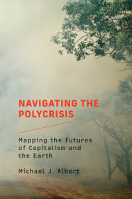 Navigating the Polycrisis (Mapping the Futures of Capitalism and the Earth) by Michael J. Albert, 9780262547758