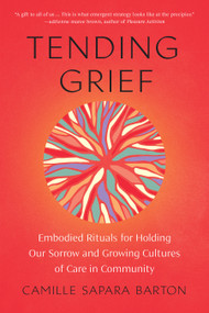 Tending Grief (Embodied Rituals for Holding Our Sorrow and Growing Cultures of Care in Community) by Camille Sapara Barton, 9781623179946