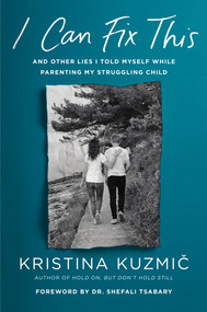 I Can Fix This (And Other Lies I Told Myself While Parenting My Struggling Child) by Kristina Kuzmic, Shefali Tsabary, Ph.D., 9780593653333