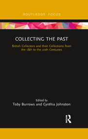Collecting the Past (British Collectors and their Collections from the 18th to the 20th Centuries) - 9780367606800 by Toby Burrows, Cynthia Johnston, 9780367606800