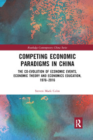 Competing Economic Paradigms in China (The Co-Evolution of Economic Events, Economic Theory and Economics Education, 1976-2016) by Steven Mark Cohn, 9780367878023
