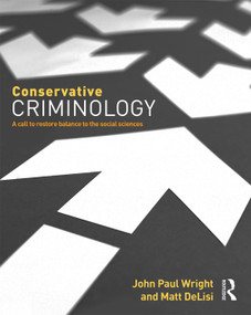 Conservative Criminology (A Call to Restore Balance to the Social Sciences) by John Wright, Matt DeLisi, 9780323357012