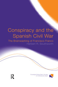 Conspiracy and the Spanish Civil War (The Brainwashing of Francisco Franco) - 9780415758291 by Herbert R. Southworth, 9780415758291