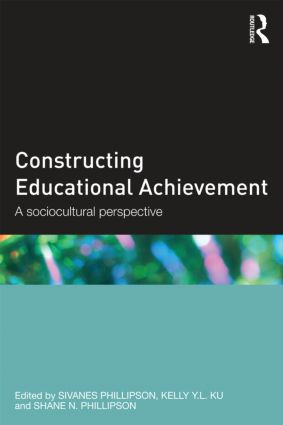 Constructing Educational Achievement (A sociocultural perspective) by Sivanes Phillipson, Kelly Ku, Shane Phillipson, 9780415517126