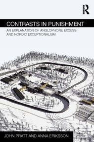 Contrasts in Punishment (An explanation of Anglophone excess and Nordic exceptionalism) by John Pratt, Anna Eriksson, 9780415656900