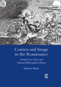 Cosmos and Image in the Renaissance (French Love Lyric and Natural-philosophical Poetry) - 9780367602383 by Kathryn Banks, 9780367602383