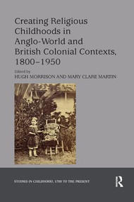 Creating Religious Childhoods in Anglo-World and British Colonial Contexts, 1800-1950 - 9780367175627 by Hugh Morrison, Mary Clare Martin, 9780367175627